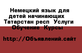 Немецкий язык для детей/начинающих. - Татарстан респ. Услуги » Обучение. Курсы   